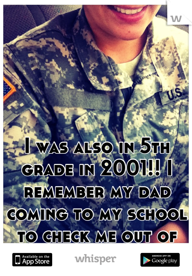 I was also in 5th grade in 2001!! I remember my dad
coming to my school to check me out of school. 