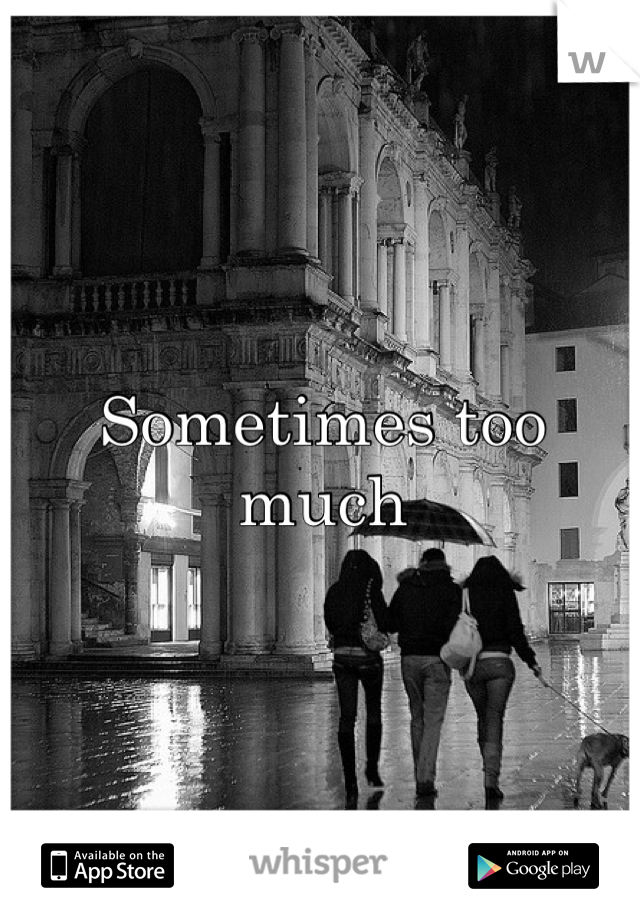 Sometimes too much
