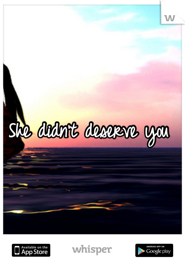 She didn't deserve you 