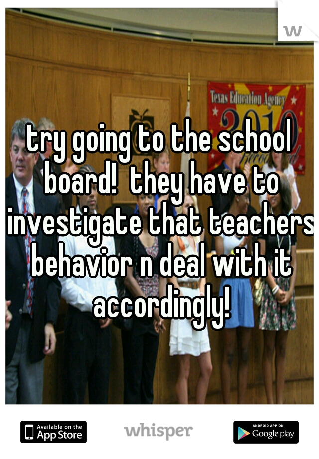 try going to the school board!  they have to investigate that teachers behavior n deal with it accordingly!