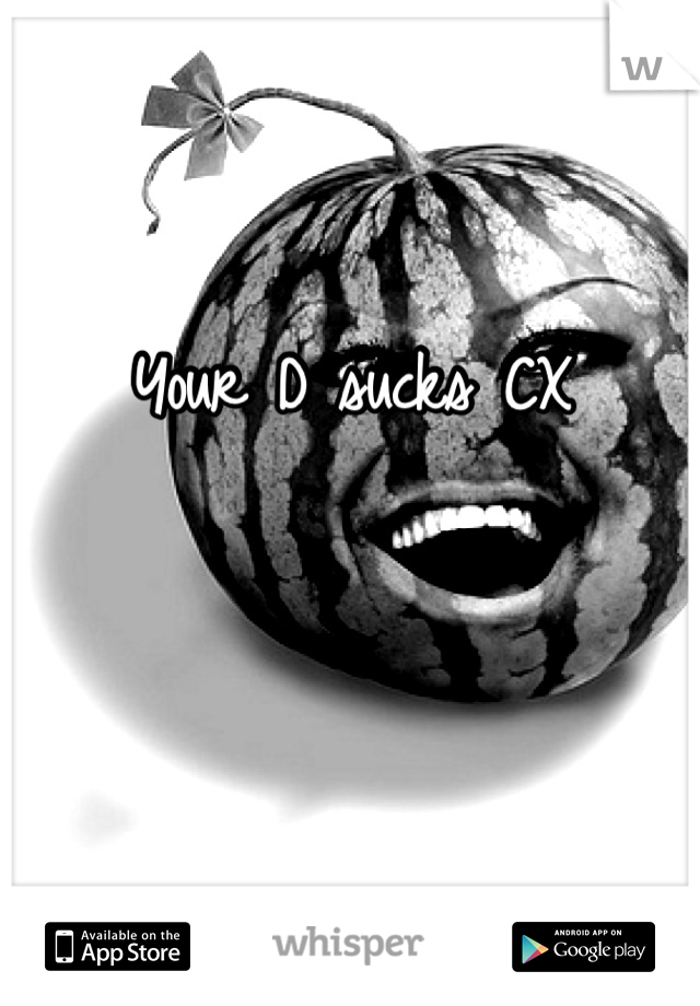 Your D sucks CX