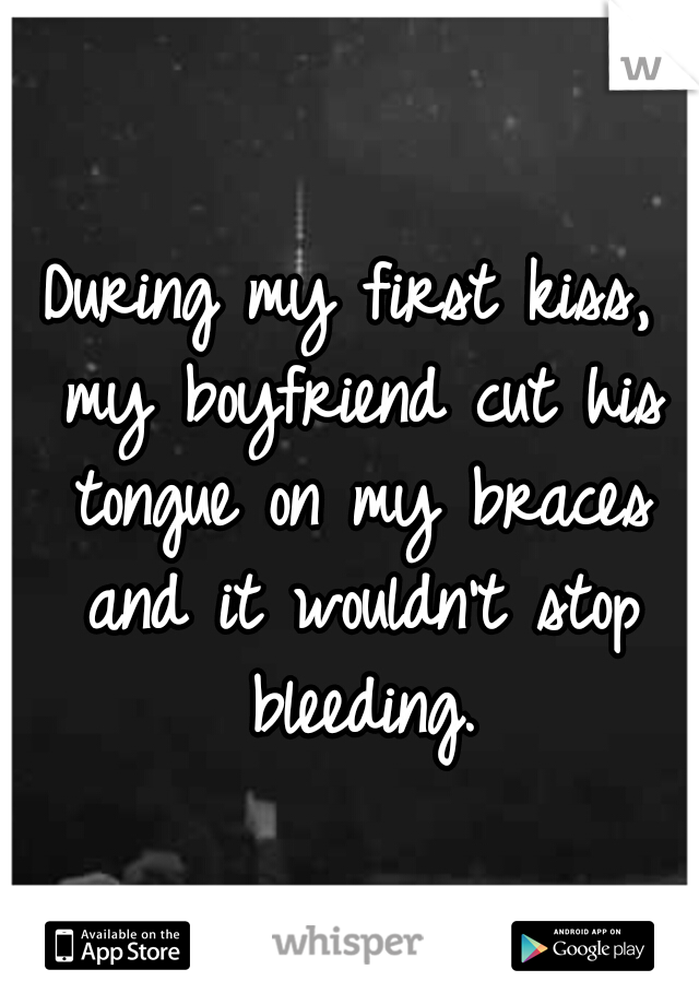 During my first kiss, my boyfriend cut his tongue on my braces and it wouldn't stop bleeding.