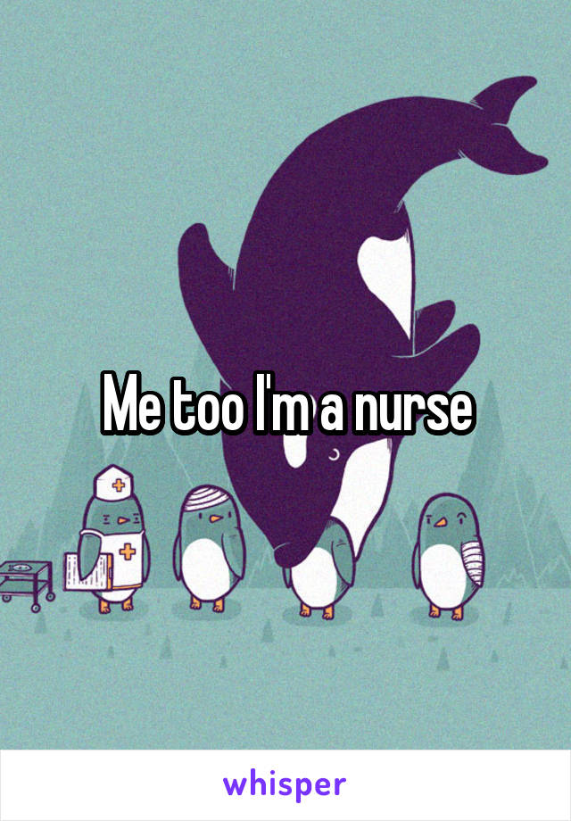 Me too I'm a nurse