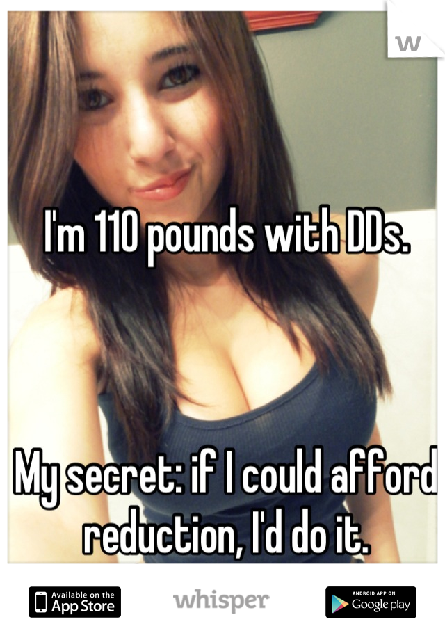 I'm 110 pounds with DDs.



My secret: if I could afford reduction, I'd do it.
