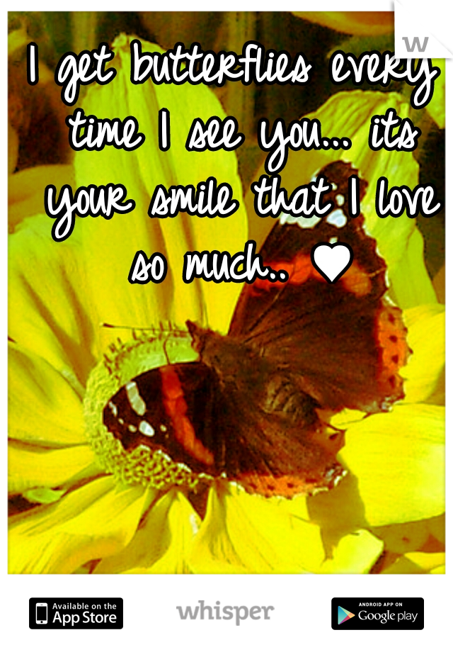 I get butterflies every time I see you... its your smile that I love so much.. ♥