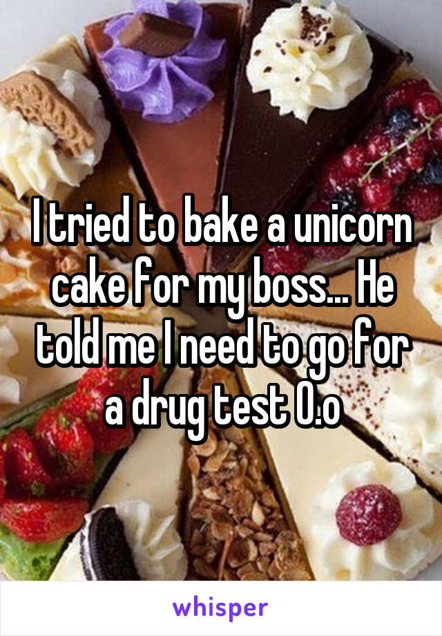 I tried to bake a unicorn cake for my boss... He told me I need to go for a drug test O.o