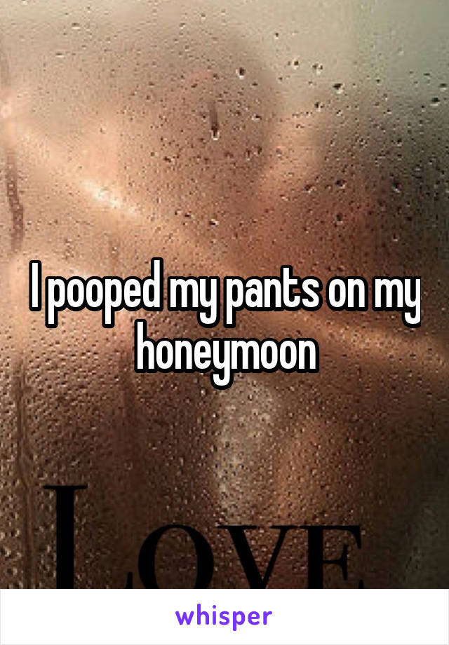 I pooped my pants on my honeymoon