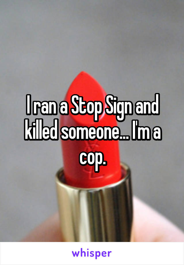 I ran a Stop Sign and killed someone... I'm a cop.