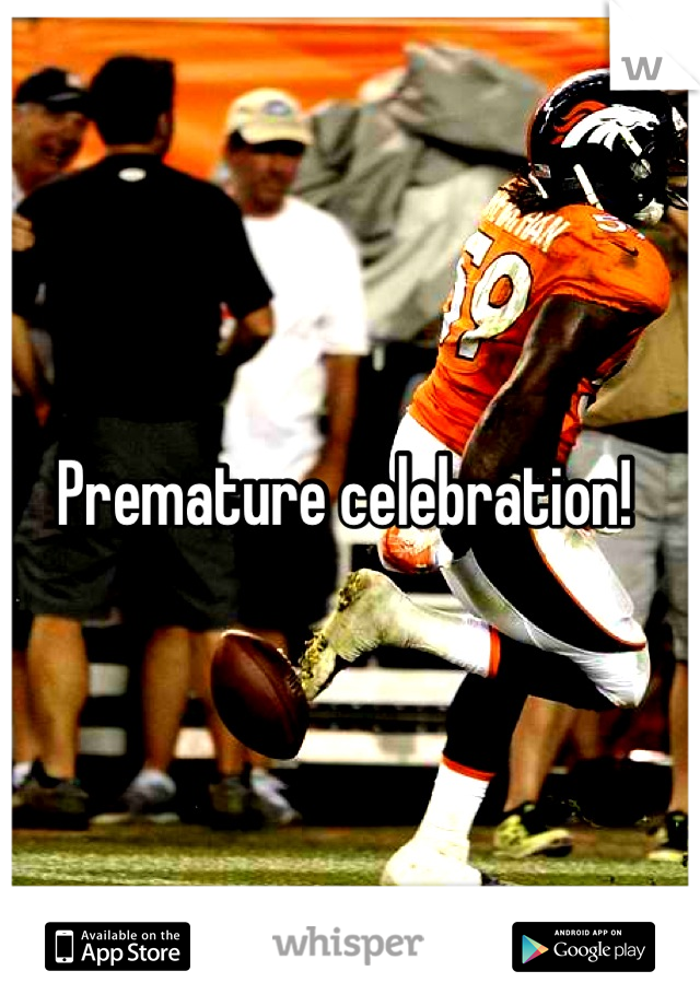 Premature celebration! 