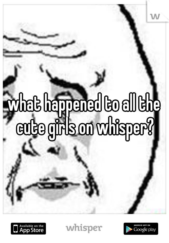 what happened to all the cute girls on whisper?