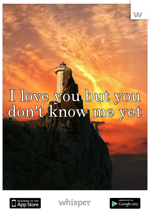 I love you but you don't know me yet.