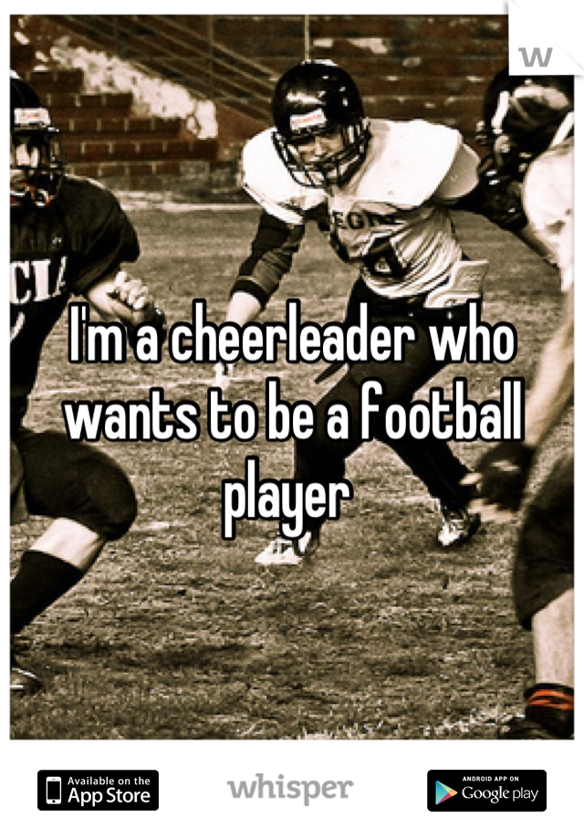 I'm a cheerleader who wants to be a football player 