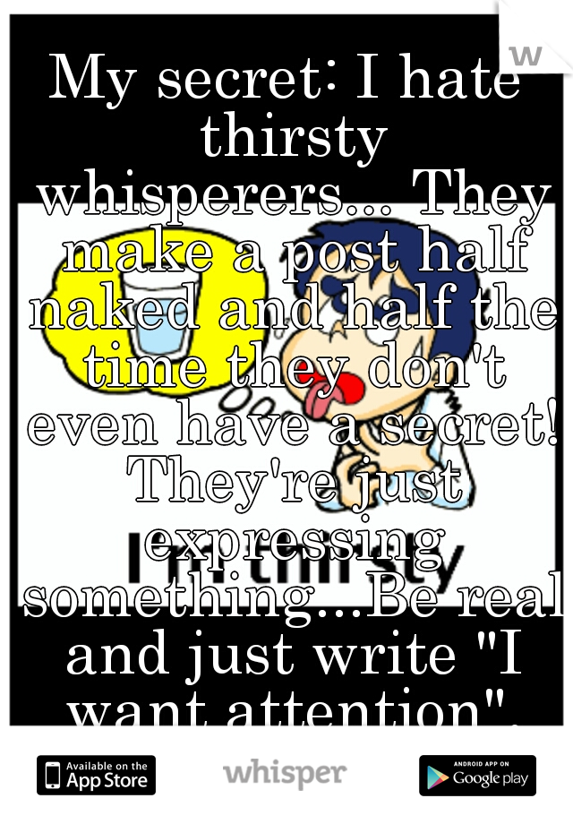 My secret: I hate thirsty whisperers... They make a post half naked and half the time they don't even have a secret! They're just expressing something...Be real and just write "I want attention". #RNS