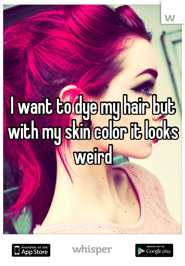 I want to dye my hair but with my skin color it looks weird