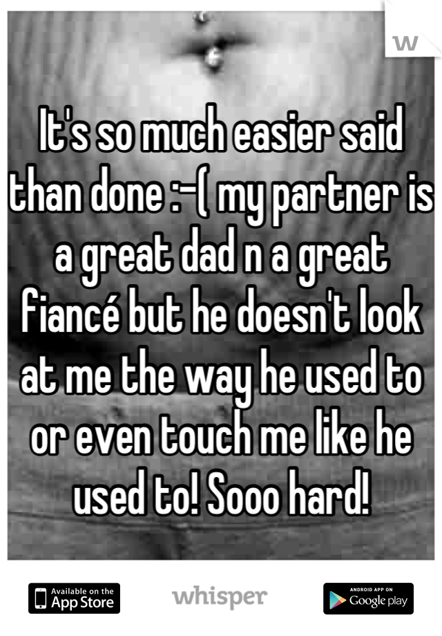 It's so much easier said than done :-( my partner is a great dad n a great fiancé but he doesn't look at me the way he used to or even touch me like he used to! Sooo hard!