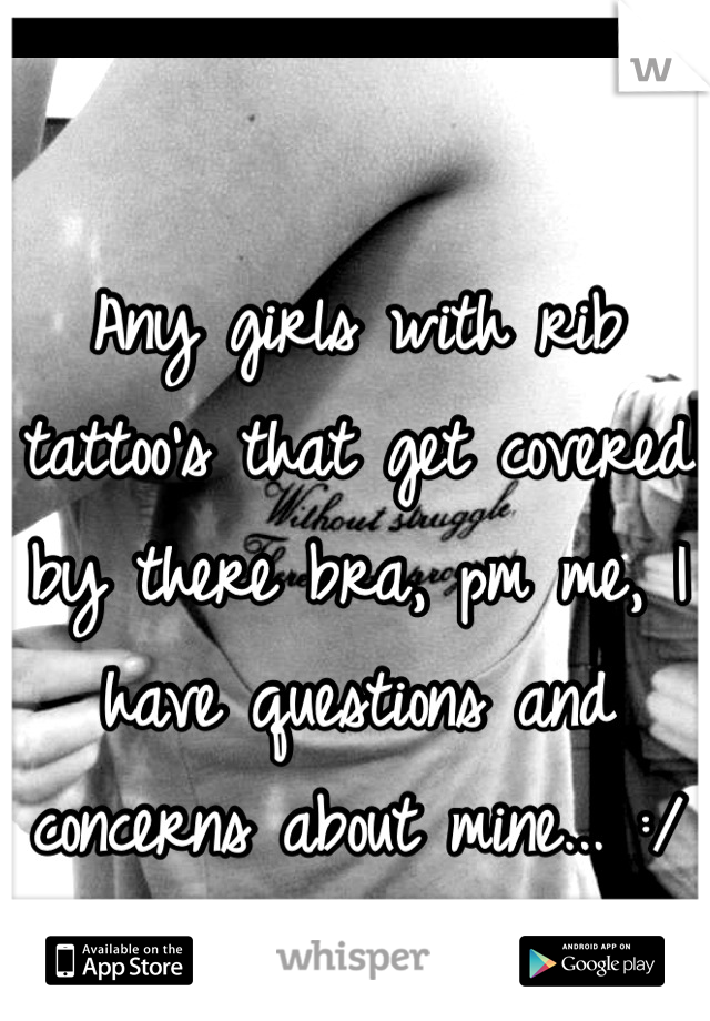 Any girls with rib tattoo's that get covered by there bra, pm me, I have questions and concerns about mine... :/