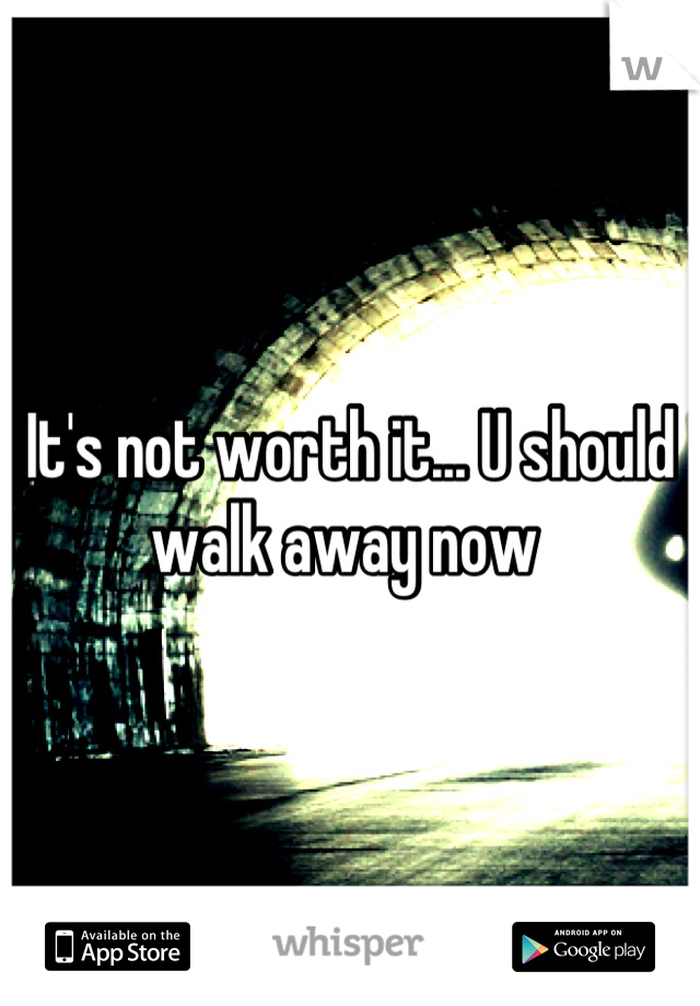 It's not worth it... U should walk away now 