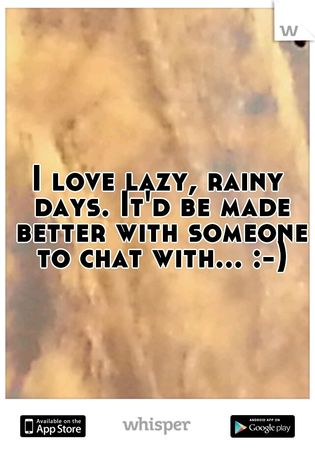 I love lazy, rainy days. It'd be made better with someone to chat with... :-)