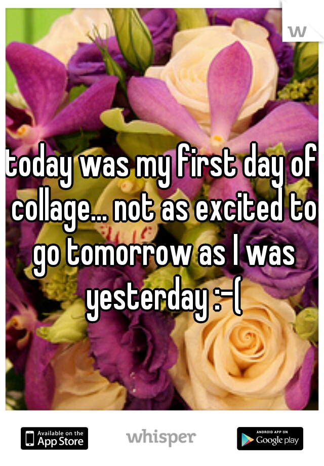 today was my first day of collage... not as excited to go tomorrow as I was yesterday :-(