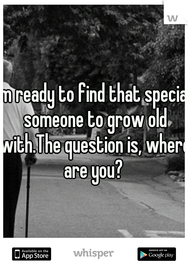 Im ready to find that special someone to grow old with.The question is, where are you? 