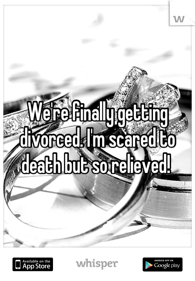 We're finally getting divorced. I'm scared to death but so relieved! 
