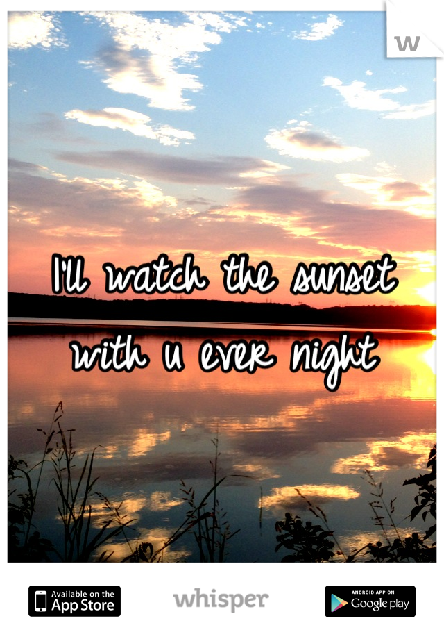 I'll watch the sunset with u ever night