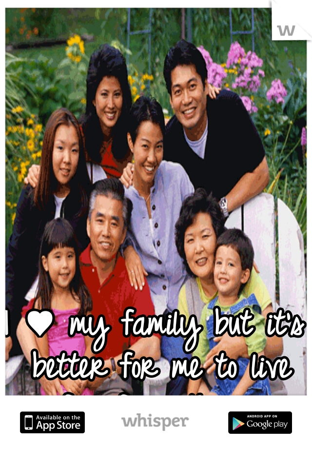 I ♥ my family but it's better for me to live far from them. 