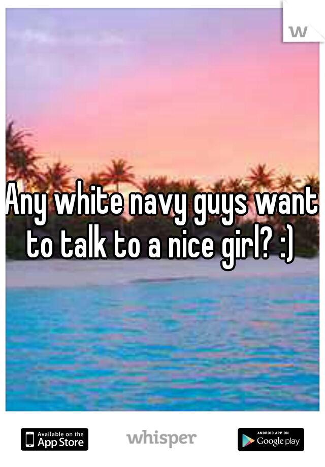 Any white navy guys want to talk to a nice girl? :) 