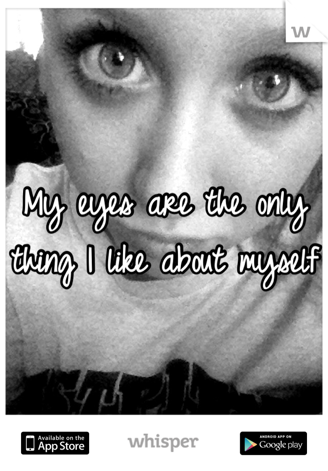 My eyes are the only thing I like about myself 