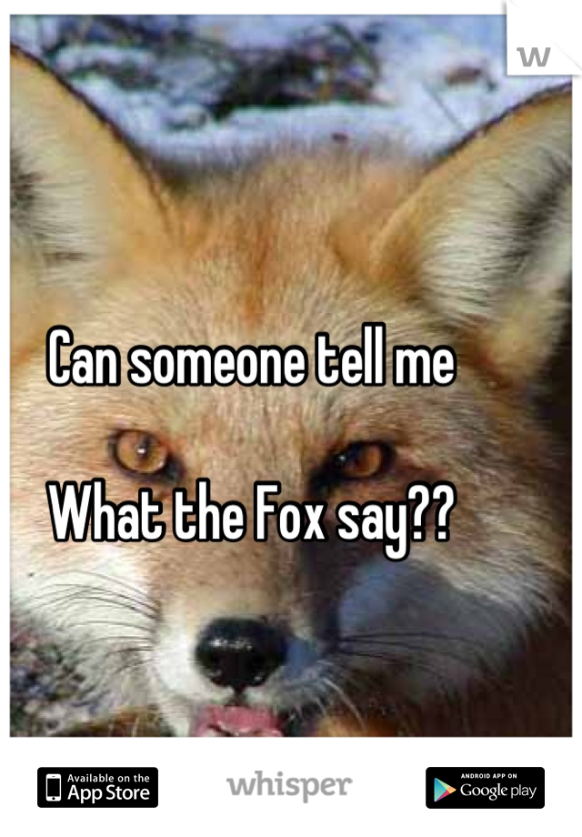 Can someone tell me

What the Fox say??
