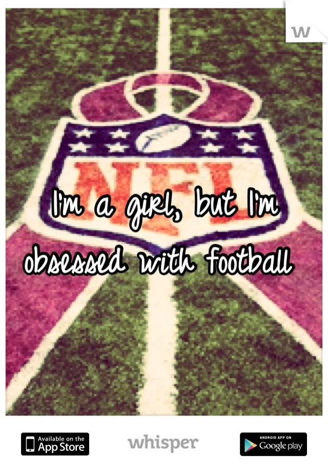 I'm a girl, but I'm obsessed with football 