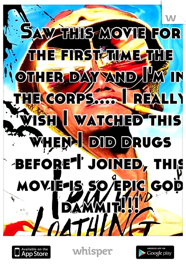 Saw this movie for the first time the other day and I'm in the corps.... I really wish I watched this when I did drugs before I joined, this movie is so epic god dammit!!!