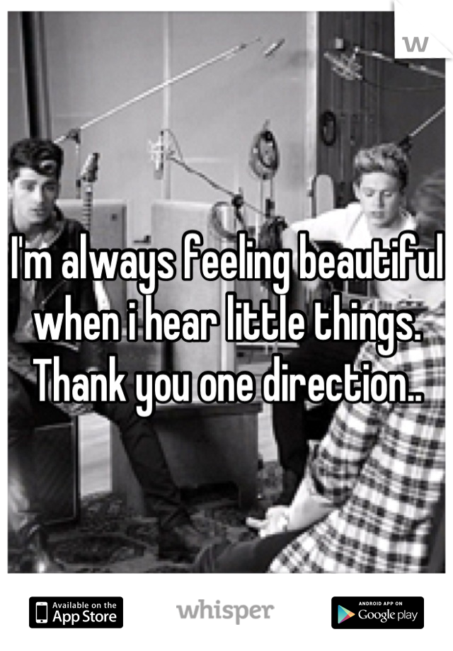 I'm always feeling beautiful when i hear little things. Thank you one direction..