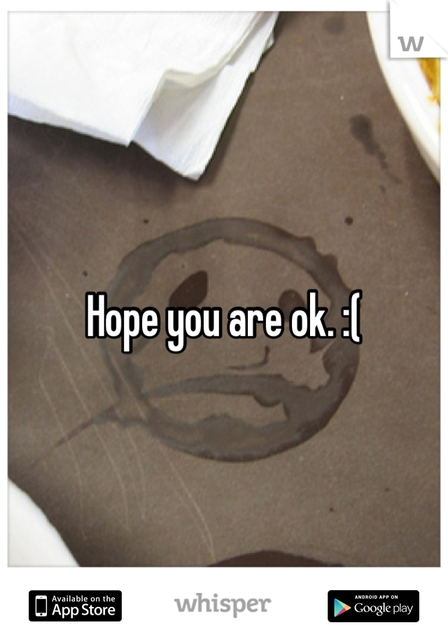 Hope you are ok. :(