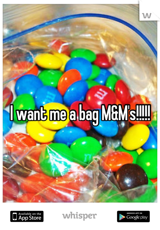 I want me a bag M&M's!!!!!