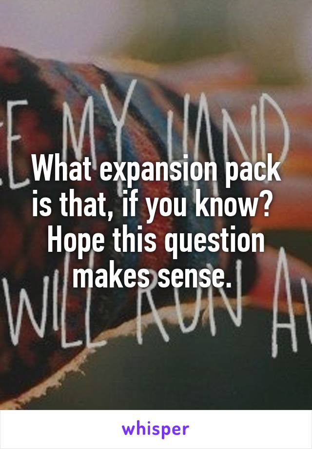 What expansion pack is that, if you know?  Hope this question makes sense. 