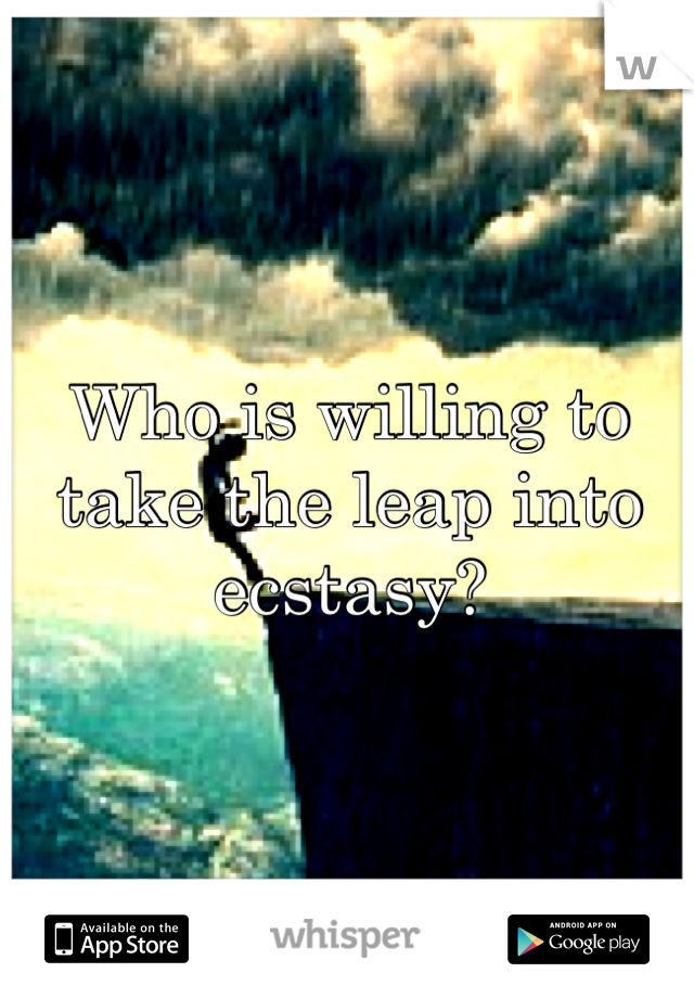 Who is willing to take the leap into ecstasy?
