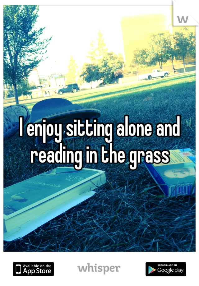 I enjoy sitting alone and reading in the grass