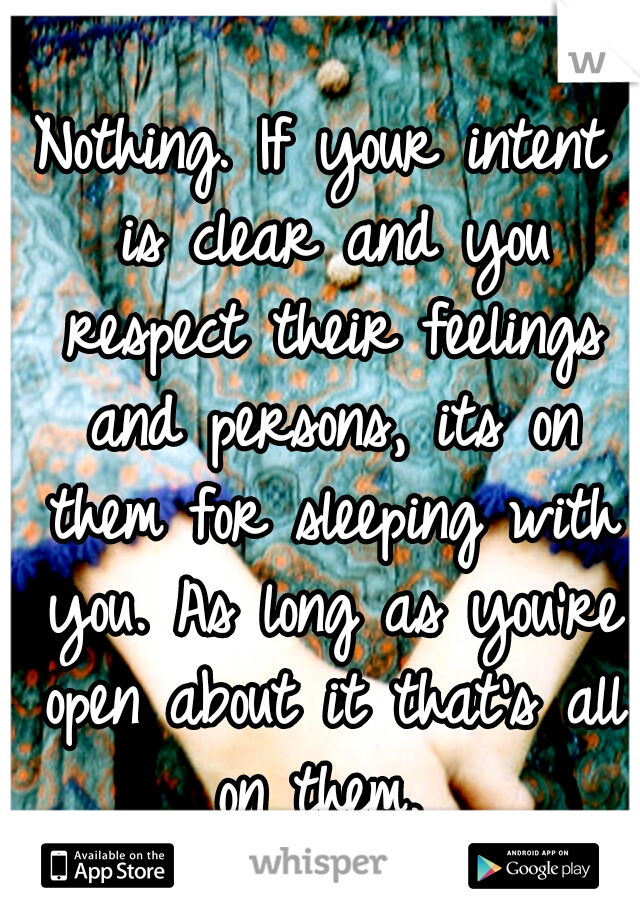 Nothing. If your intent is clear and you respect their feelings and persons, its on them for sleeping with you. As long as you're open about it that's all on them. 