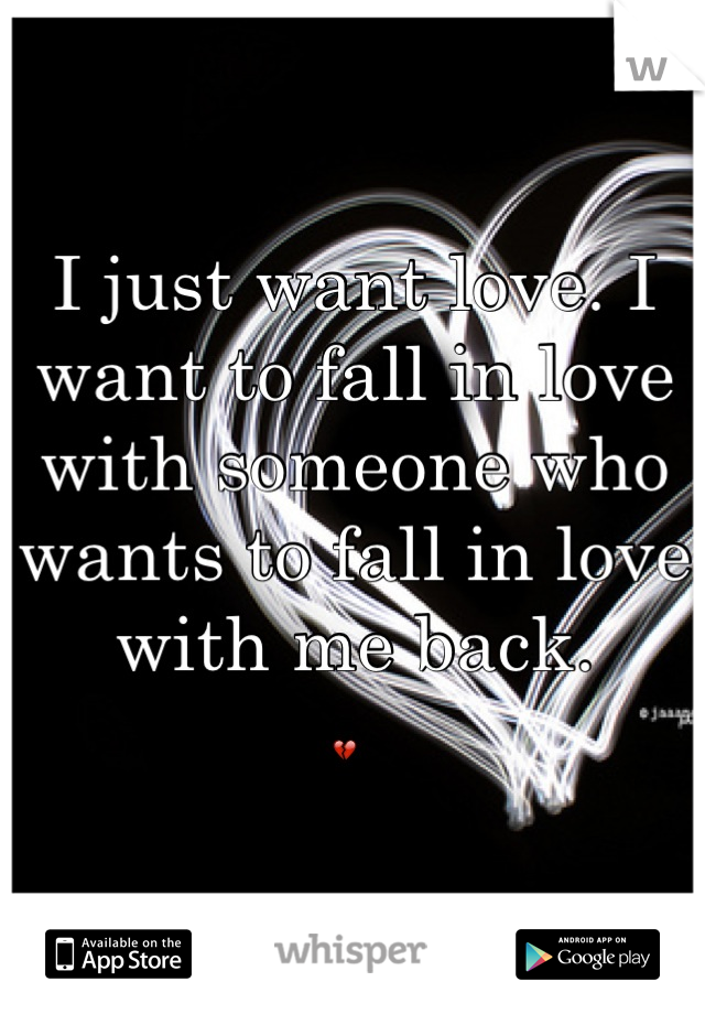 I just want love. I want to fall in love with someone who wants to fall in love with me back. 
💔 