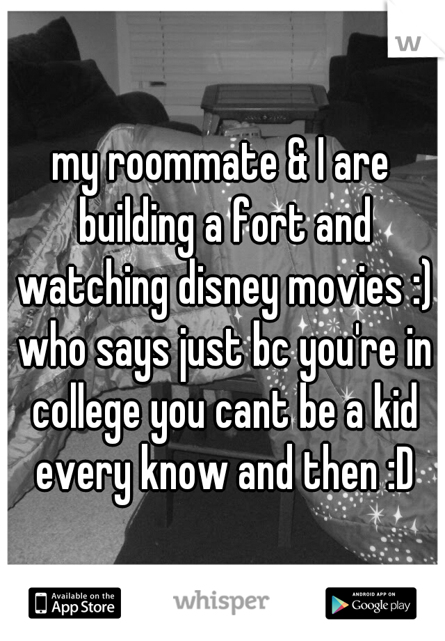my roommate & I are building a fort and watching disney movies :) who says just bc you're in college you cant be a kid every know and then :D