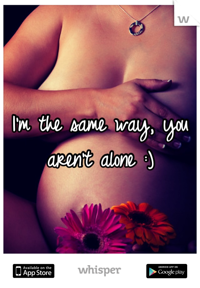 I'm the same way, you aren't alone :)