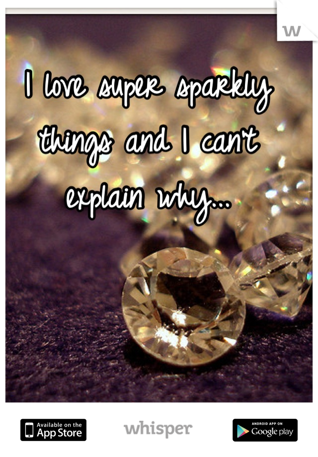I love super sparkly things and I can't explain why...