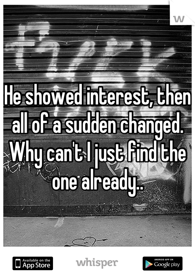 He showed interest, then all of a sudden changed. Why can't I just find the one already..