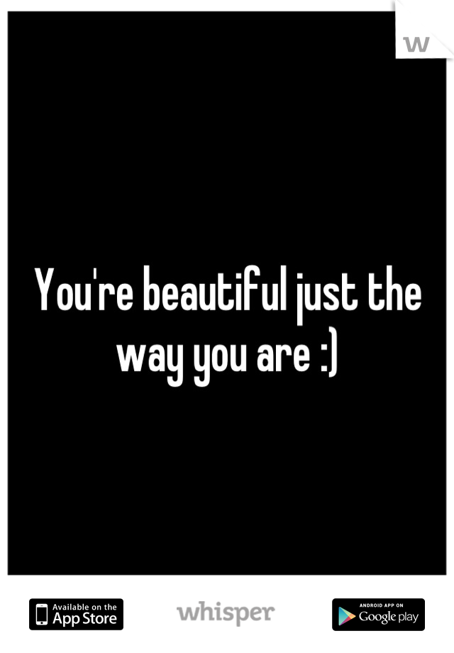 You're beautiful just the way you are :)