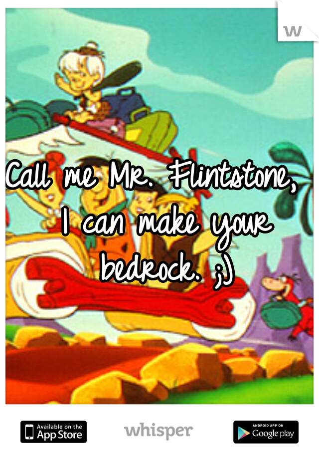 Call me Mr. Flintstone,  I can make your bedrock. ;)