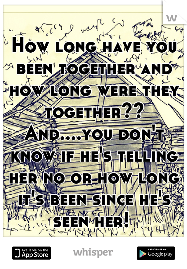 How long have you been together and how long were they together?? And....you don't know if he's telling her no or how long it's been since he's seen her! 