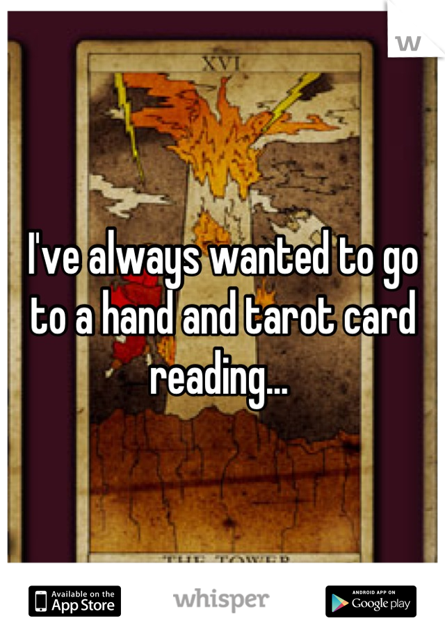 I've always wanted to go to a hand and tarot card reading... 