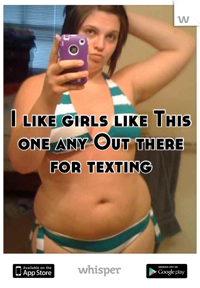 I like girls like This one any Out there for texting