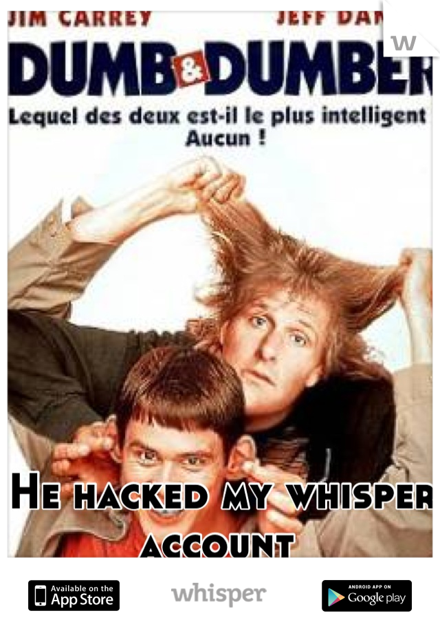 He hacked my whisper account 